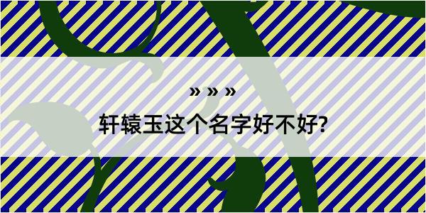 轩辕玉这个名字好不好?