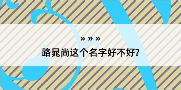 路晁尚这个名字好不好?