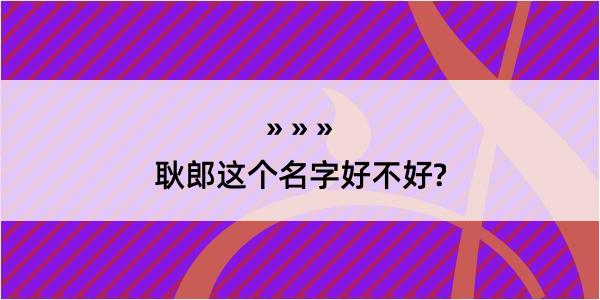 耿郎这个名字好不好?