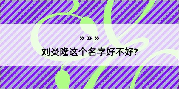 刘炎隆这个名字好不好?