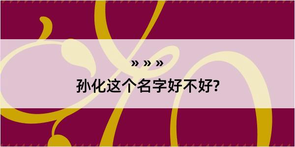 孙化这个名字好不好?