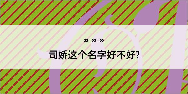 司娇这个名字好不好?