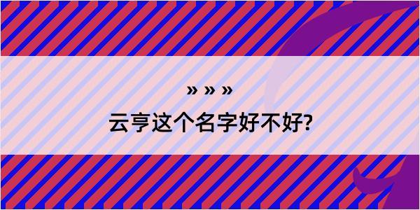 云亨这个名字好不好?