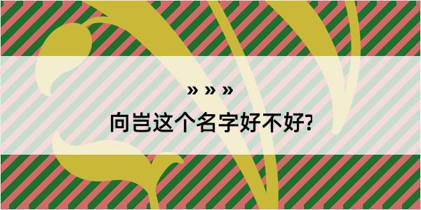 向岂这个名字好不好?