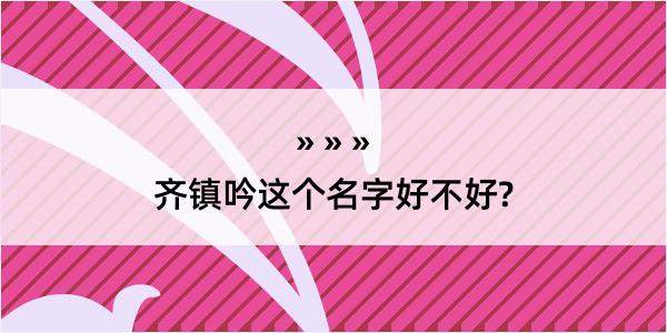 齐镇吟这个名字好不好?