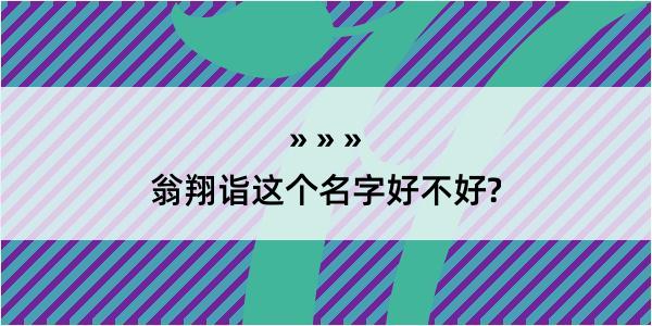 翁翔诣这个名字好不好?