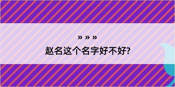 赵名这个名字好不好?