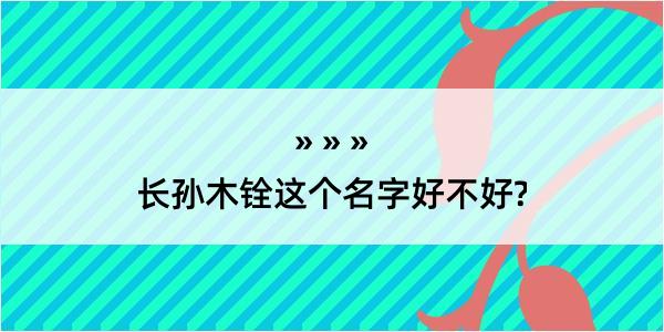 长孙木铨这个名字好不好?