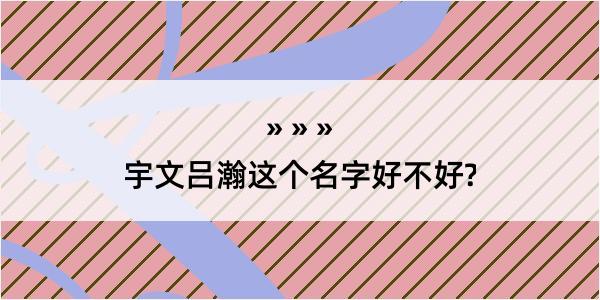 宇文吕瀚这个名字好不好?