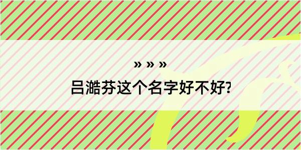 吕澔芬这个名字好不好?