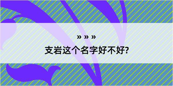 支岩这个名字好不好?