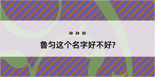 鲁匀这个名字好不好?