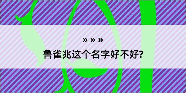 鲁雀兆这个名字好不好?