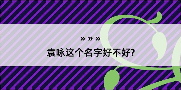 袁咏这个名字好不好?