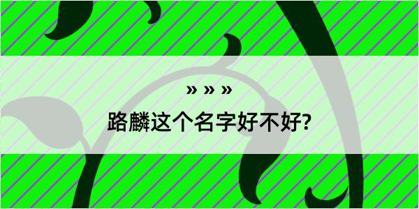 路麟这个名字好不好?