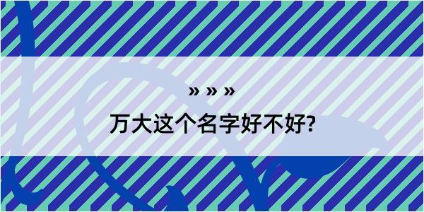 万大这个名字好不好?