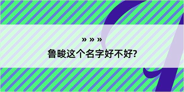 鲁畯这个名字好不好?