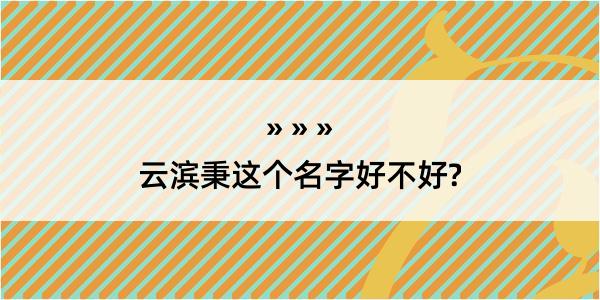 云滨秉这个名字好不好?