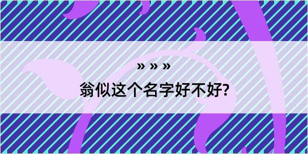 翁似这个名字好不好?