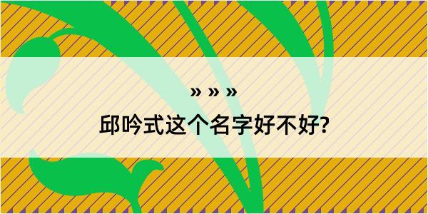 邱吟式这个名字好不好?