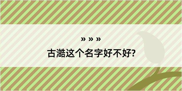 古澔这个名字好不好?