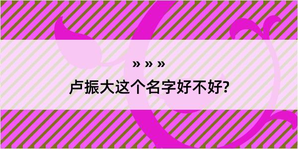 卢振大这个名字好不好?