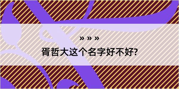 胥哲大这个名字好不好?