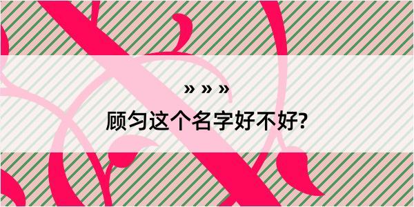 顾匀这个名字好不好?