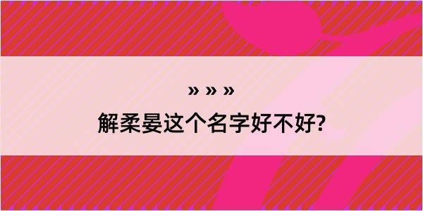 解柔晏这个名字好不好?