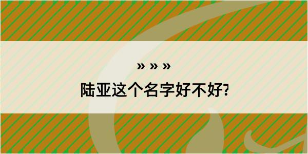 陆亚这个名字好不好?