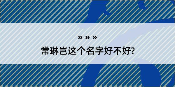 常琳岂这个名字好不好?