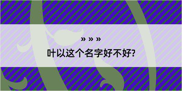 叶以这个名字好不好?