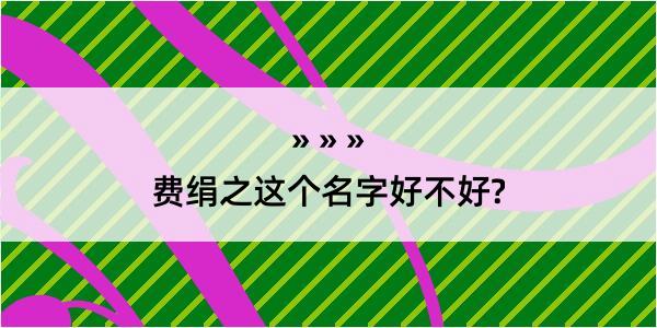 费绢之这个名字好不好?