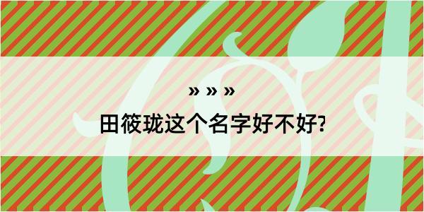 田筱珑这个名字好不好?