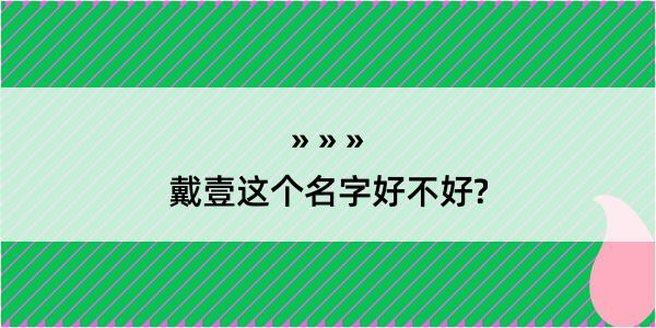 戴壹这个名字好不好?