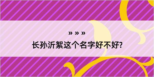 长孙沂絮这个名字好不好?