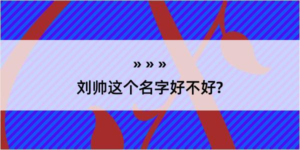 刘帅这个名字好不好?