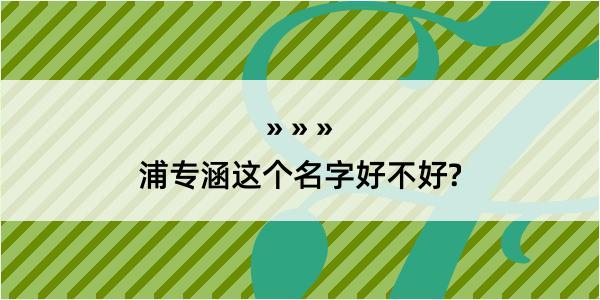 浦专涵这个名字好不好?