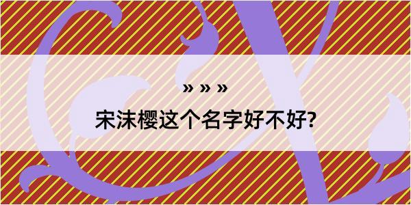 宋沫樱这个名字好不好?