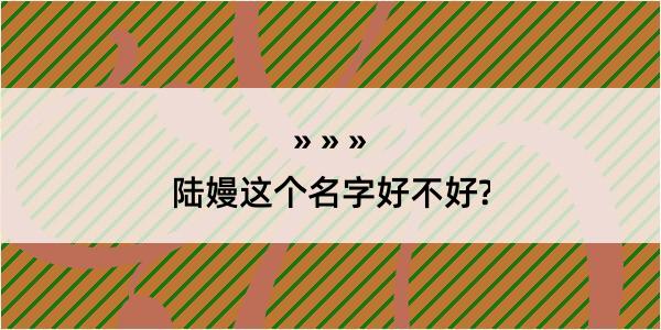 陆嫚这个名字好不好?