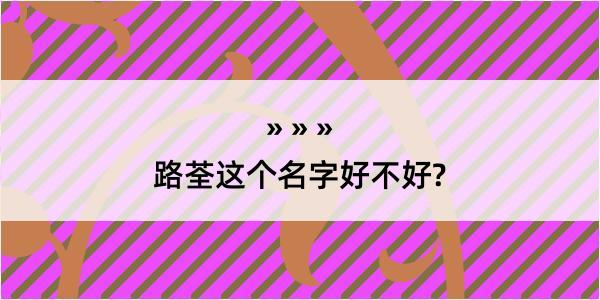 路荃这个名字好不好?