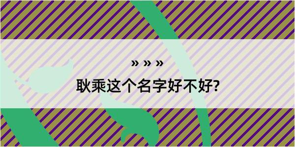 耿乘这个名字好不好?