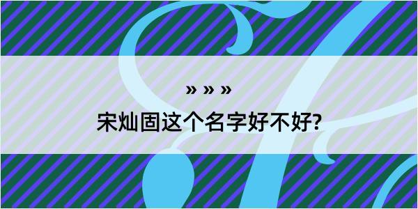 宋灿固这个名字好不好?