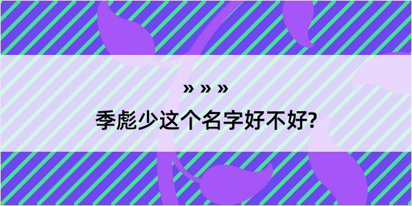 季彪少这个名字好不好?