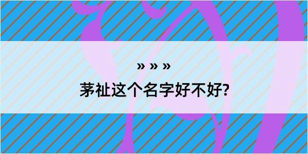 茅祉这个名字好不好?