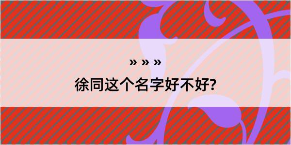 徐同这个名字好不好?