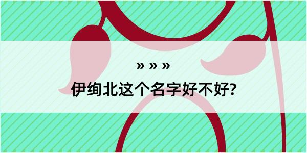 伊绚北这个名字好不好?