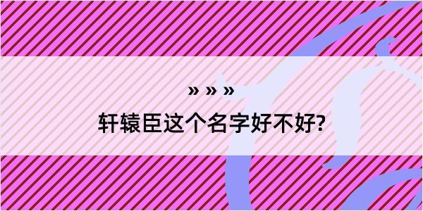 轩辕臣这个名字好不好?