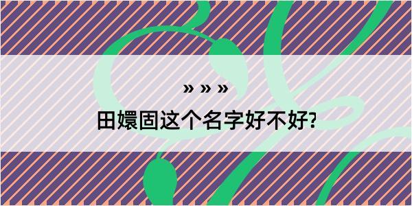 田嬛固这个名字好不好?