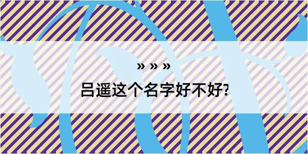 吕遥这个名字好不好?